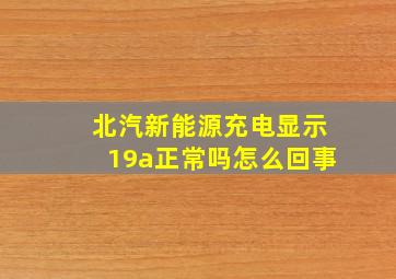 北汽新能源充电显示19a正常吗怎么回事