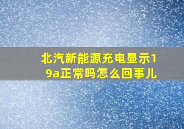 北汽新能源充电显示19a正常吗怎么回事儿