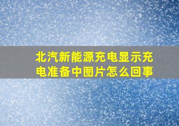 北汽新能源充电显示充电准备中图片怎么回事