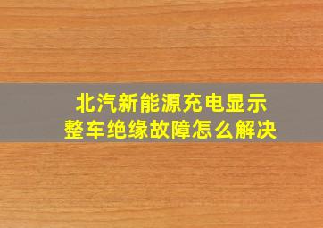 北汽新能源充电显示整车绝缘故障怎么解决