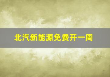 北汽新能源免费开一周