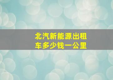 北汽新能源出租车多少钱一公里