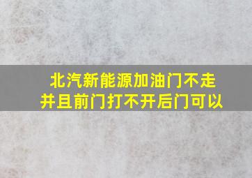 北汽新能源加油门不走并且前门打不开后门可以