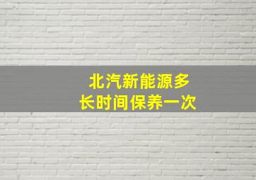 北汽新能源多长时间保养一次