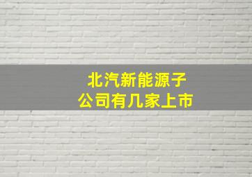 北汽新能源子公司有几家上市