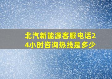 北汽新能源客服电话24小时咨询热线是多少