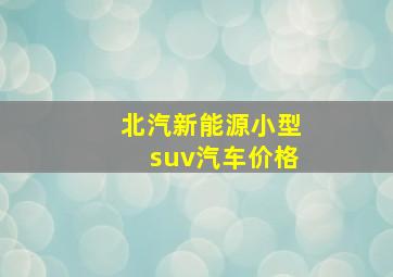 北汽新能源小型suv汽车价格