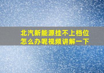 北汽新能源挂不上档位怎么办呢视频讲解一下