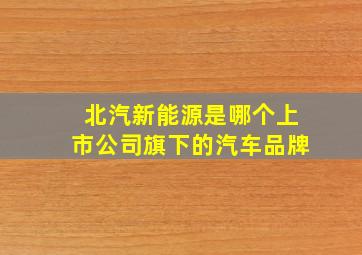 北汽新能源是哪个上市公司旗下的汽车品牌