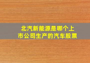 北汽新能源是哪个上市公司生产的汽车股票