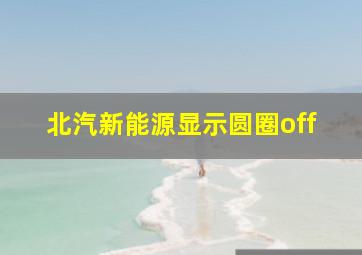 北汽新能源显示圆圈off