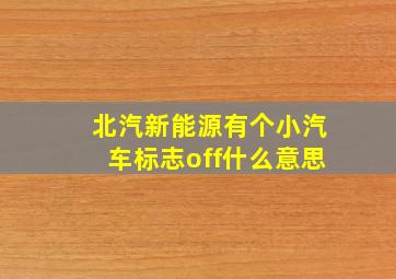 北汽新能源有个小汽车标志off什么意思