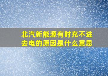 北汽新能源有时充不进去电的原因是什么意思