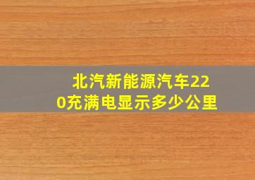 北汽新能源汽车220充满电显示多少公里