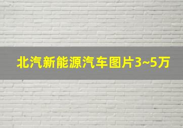 北汽新能源汽车图片3~5万