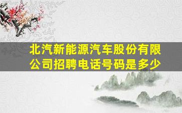 北汽新能源汽车股份有限公司招聘电话号码是多少