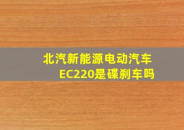 北汽新能源电动汽车EC220是碟刹车吗