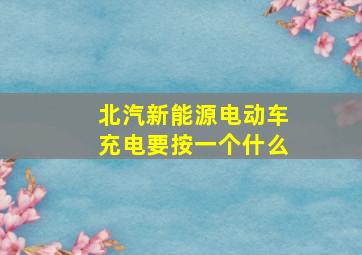 北汽新能源电动车充电要按一个什么