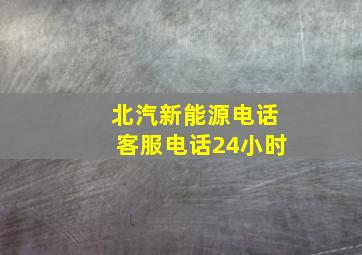 北汽新能源电话客服电话24小时