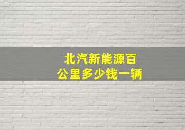 北汽新能源百公里多少钱一辆