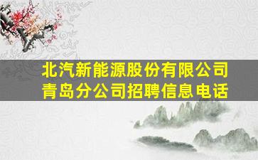 北汽新能源股份有限公司青岛分公司招聘信息电话