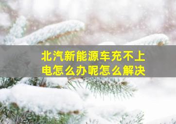 北汽新能源车充不上电怎么办呢怎么解决