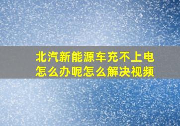 北汽新能源车充不上电怎么办呢怎么解决视频