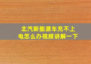 北汽新能源车充不上电怎么办视频讲解一下