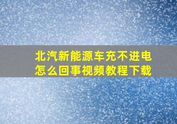 北汽新能源车充不进电怎么回事视频教程下载