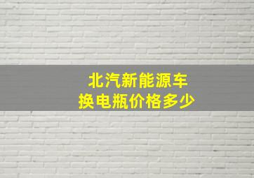 北汽新能源车换电瓶价格多少