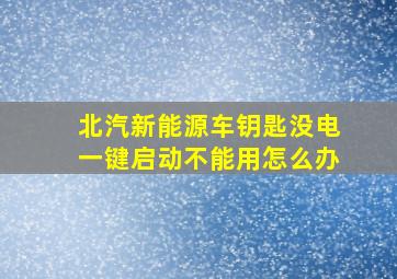 北汽新能源车钥匙没电一键启动不能用怎么办