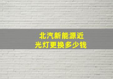 北汽新能源近光灯更换多少钱