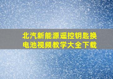 北汽新能源遥控钥匙换电池视频教学大全下载