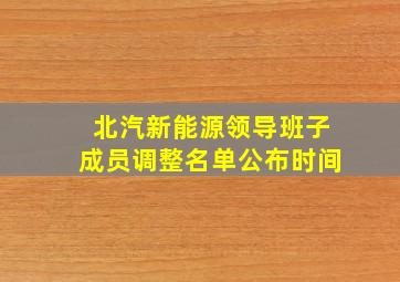 北汽新能源领导班子成员调整名单公布时间