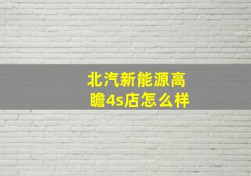 北汽新能源高瞻4s店怎么样