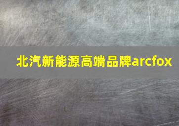 北汽新能源高端品牌arcfox