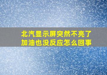 北汽显示屏突然不亮了加油也没反应怎么回事