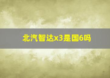 北汽智达x3是国6吗