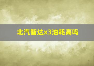 北汽智达x3油耗高吗