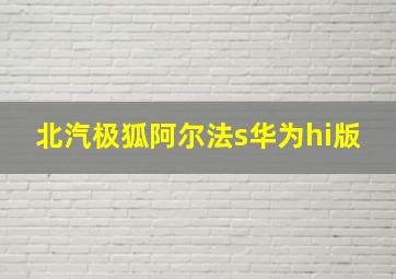 北汽极狐阿尔法s华为hi版