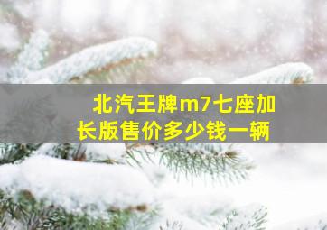 北汽王牌m7七座加长版售价多少钱一辆