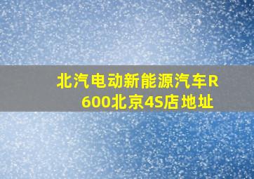 北汽电动新能源汽车R600北京4S店地址