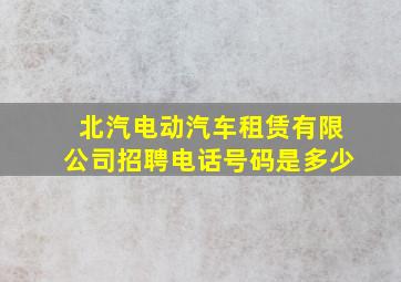 北汽电动汽车租赁有限公司招聘电话号码是多少