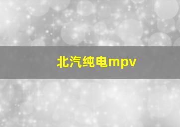 北汽纯电mpv