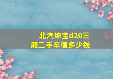 北汽绅宝d20三厢二手车值多少钱