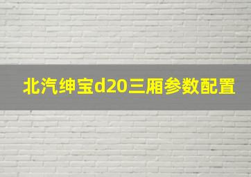 北汽绅宝d20三厢参数配置