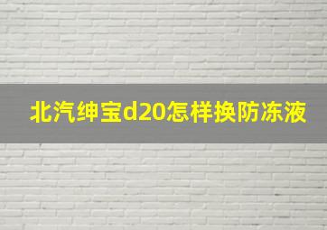 北汽绅宝d20怎样换防冻液