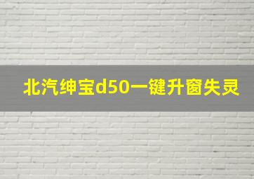 北汽绅宝d50一键升窗失灵