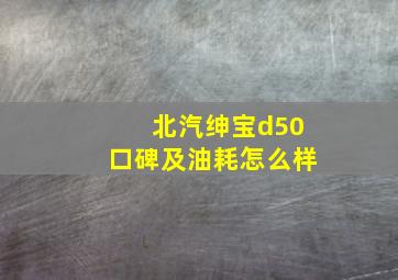 北汽绅宝d50口碑及油耗怎么样