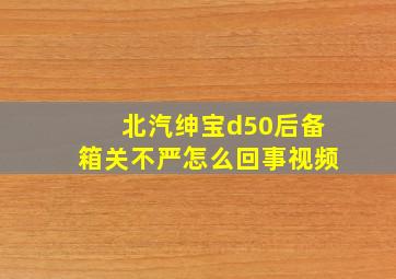 北汽绅宝d50后备箱关不严怎么回事视频